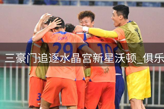 三豪门追逐水晶宫新星沃顿 俱乐部表态今夏拒售