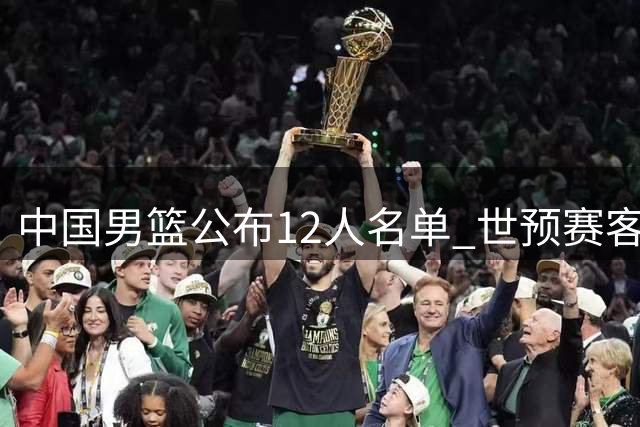 中国男篮公布12人名单 世预赛客场迎战卡塔尔