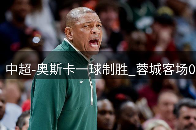 中超-奥斯卡一球制胜 蓉城客场0-1玉昆6轮不胜