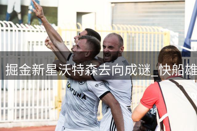 掘金新星沃特森去向成谜 快船雄鹿或成最大赢家