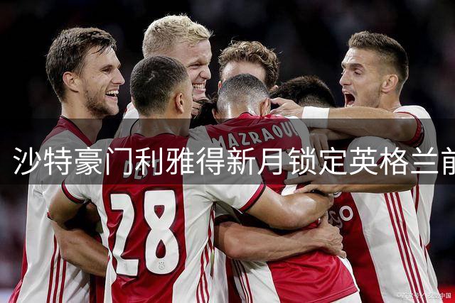沙特豪门利雅得新月锁定英格兰前锋 王室成员出资引援