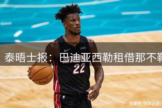 泰晤士报：巴迪亚西勒租借那不勒斯达协议 多家俱乐部正关注托辛