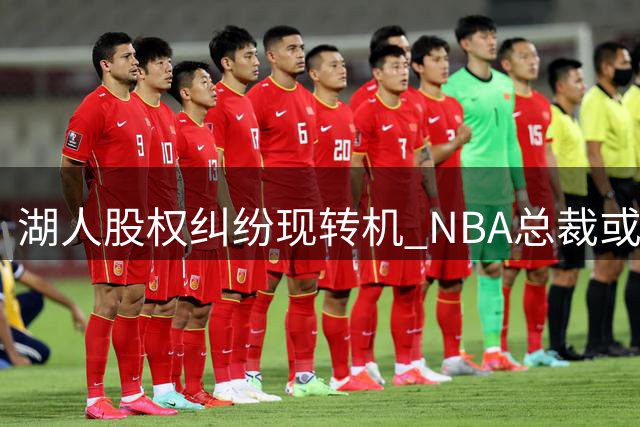 湖人股权纠纷现转机 NBA总裁或成调解关键人物