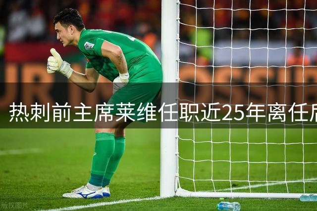 热刺前主席莱维任职近25年离任后，与旧东家争夺NBA伦敦队