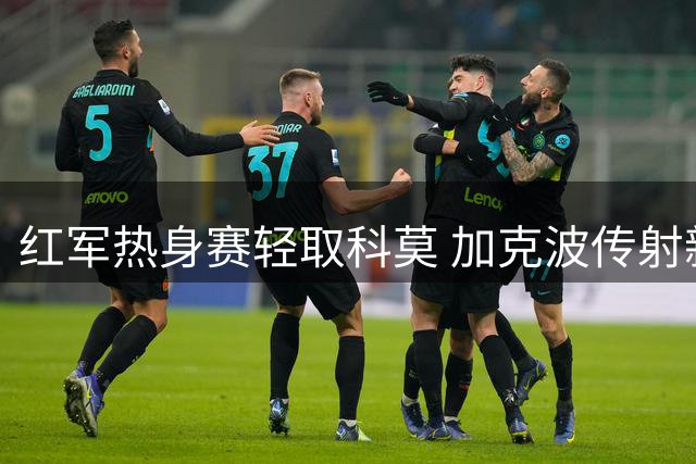 红军热身赛轻取科莫 加克波传射新援破门