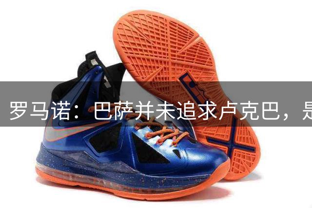 罗马诺：巴萨并未追求卢克巴，是球员经纪人向巴萨主动推荐