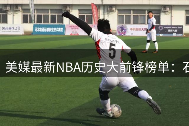 美媒最新NBA历史大前锋榜单：石佛领衔 字母哥跻身前五