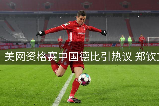 美网资格赛中国德比引热议 郑钦文签运上佳晋级前景乐观