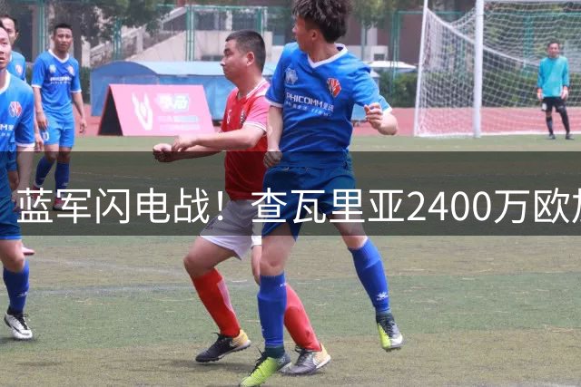 蓝军闪电战！查瓦里亚2400万欧加盟切尔西 体检后正式签约