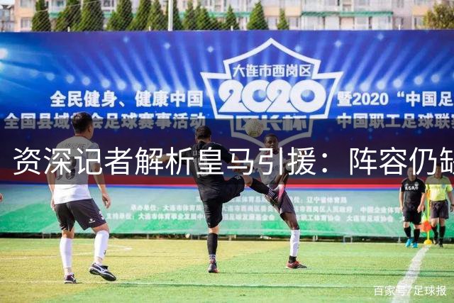 资深记者解析皇马引援：阵容仍缺关键拼图