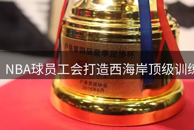 NBA球员工会打造西海岸顶级训练基地